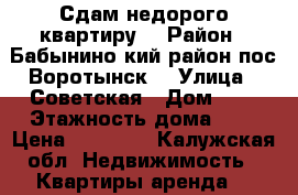 Сдам недорого квартиру. › Район ­ Бабынино кий район пос Воротынск  › Улица ­ Советская › Дом ­ 6 › Этажность дома ­ 2 › Цена ­ 10 000 - Калужская обл. Недвижимость » Квартиры аренда   